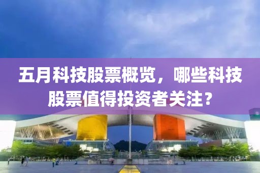 五月科技股票概览，哪些科技股票值得投资者关注？
