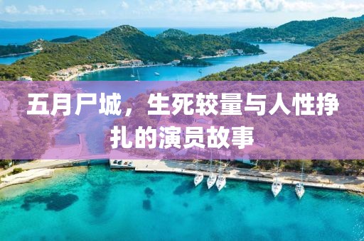 五月尸城，生死较量与人性挣扎的演员故事