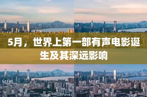 5月，世界上第一部有声电影诞生及其深远影响