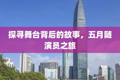 探寻舞台背后的故事，五月随演员之旅