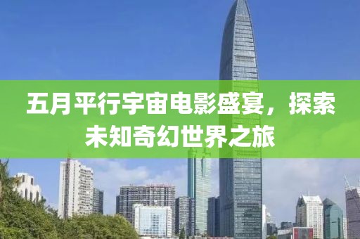 五月平行宇宙电影盛宴，探索未知奇幻世界之旅