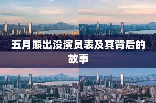 五月熊出没演员表及其背后的故事