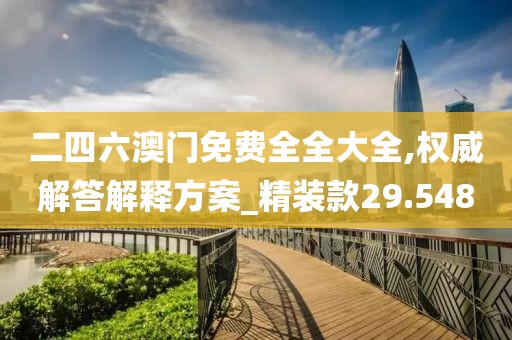 二四六澳门免费全全大全,权威解答解释方案_精装款29.548