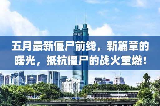五月最新僵尸前线，新篇章的曙光，抵抗僵尸的战火重燃！