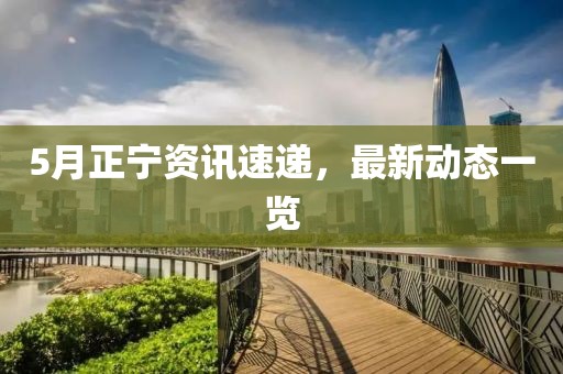 5月正宁资讯速递，最新动态一览