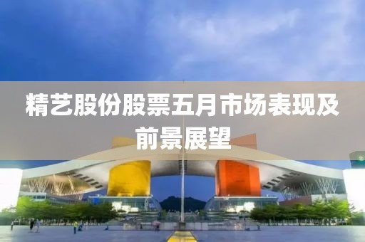 精艺股份股票五月市场表现及前景展望