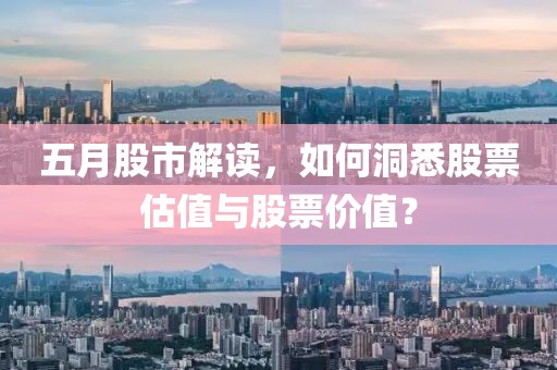 五月股市解读，如何洞悉股票估值与股票价值？