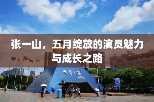 张一山，五月绽放的演员魅力与成长之路
