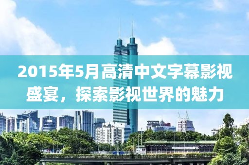2015年5月高清中文字幕影视盛宴，探索影视世界的魅力