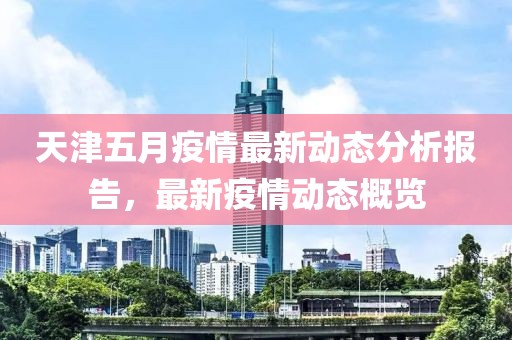 天津五月疫情最新动态分析报告，最新疫情动态概览