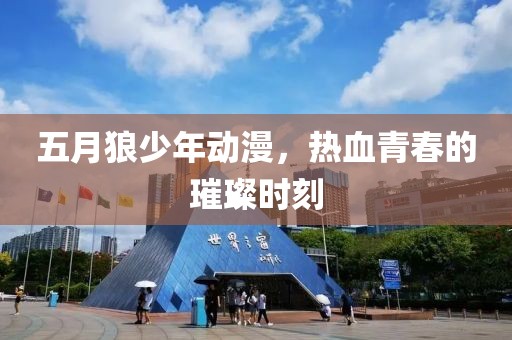 五月狼少年动漫，热血青春的璀璨时刻