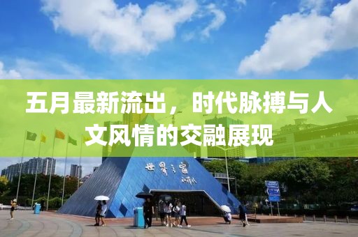 五月最新流出，时代脉搏与人文风情的交融展现