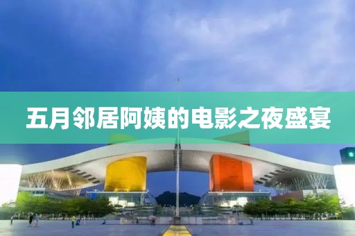 五月邻居阿姨的电影之夜盛宴