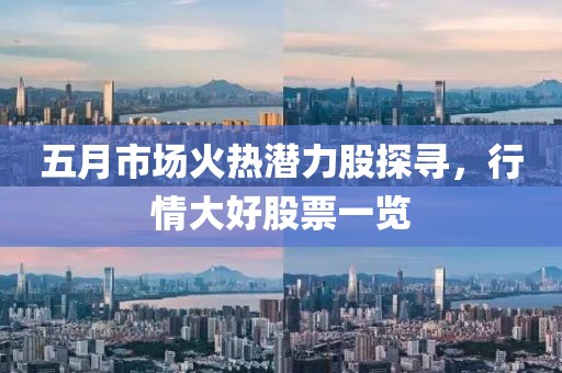 五月市场火热潜力股探寻，行情大好股票一览
