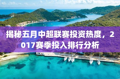揭秘五月中超联赛投资热度，2017赛季投入排行分析
