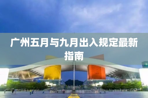 广州五月与九月出入规定最新指南