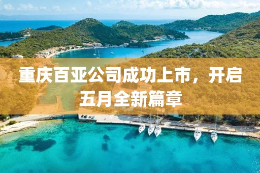 重庆百亚公司成功上市，开启五月全新篇章