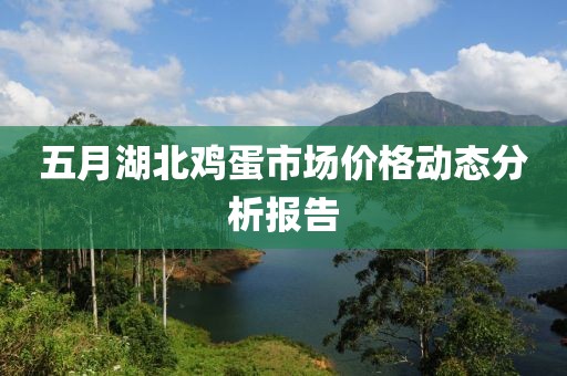 五月湖北鸡蛋市场价格动态分析报告
