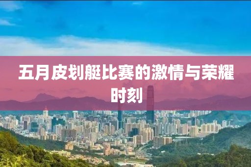 五月皮划艇比赛的激情与荣耀时刻
