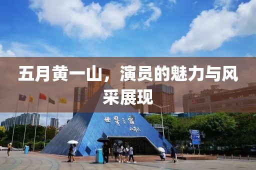 五月黄一山，演员的魅力与风采展现