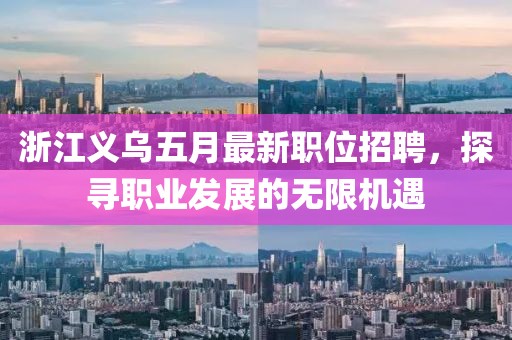 浙江义乌五月最新职位招聘，探寻职业发展的无限机遇