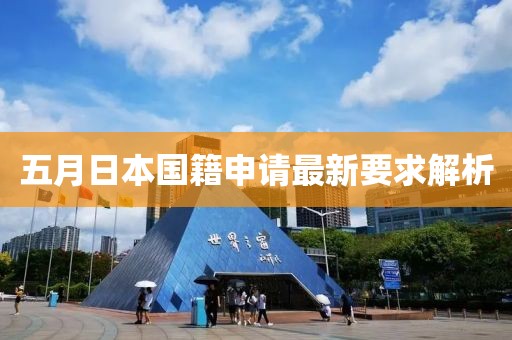 五月日本国籍申请最新要求解析