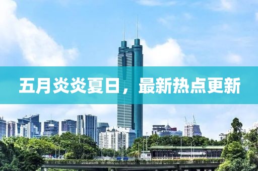 五月炎炎夏日，最新热点更新