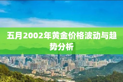 五月2002年黄金价格波动与趋势分析