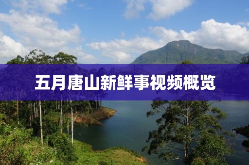 五月唐山新鲜事视频概览