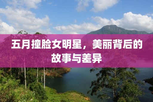 五月撞脸女明星，美丽背后的故事与差异
