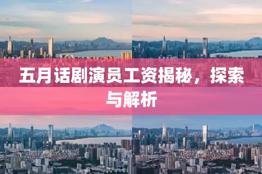 五月话剧演员工资揭秘，探索与解析