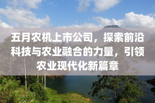 五月农机上市公司，探索前沿科技与农业融合的力量，引领农业现代化新篇章