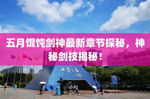 五月馄饨剑神最新章节探秘，神秘剑技揭秘！