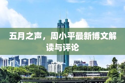 五月之声，周小平最新博文解读与评论
