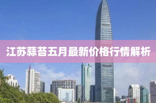 江苏蒜苔五月最新价格行情解析