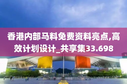 香港内部马料免费资料亮点,高效计划设计_共享集33.698