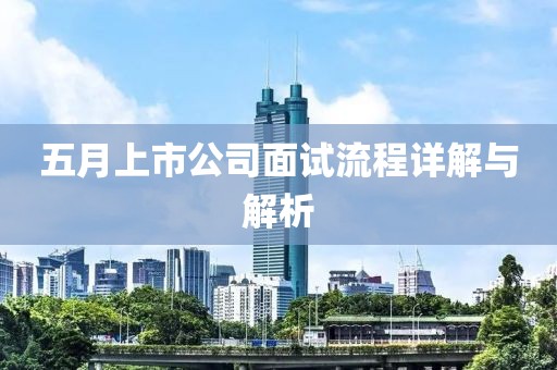 五月上市公司面试流程详解与解析