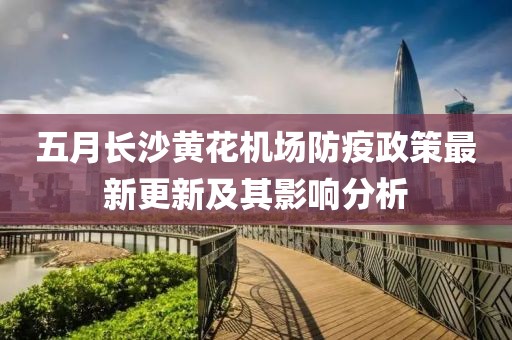 五月长沙黄花机场防疫政策最新更新及其影响分析