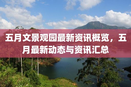 五月文景观园最新资讯概览，五月最新动态与资讯汇总