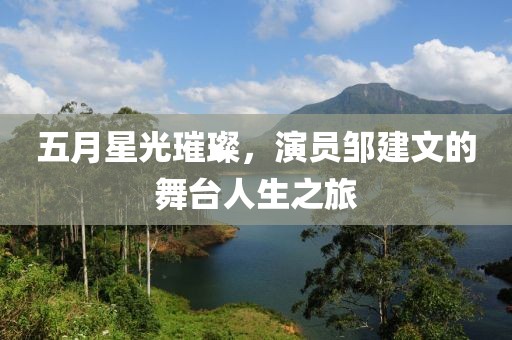 五月星光璀璨，演员邹建文的舞台人生之旅