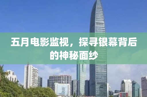 五月电影监视，探寻银幕背后的神秘面纱