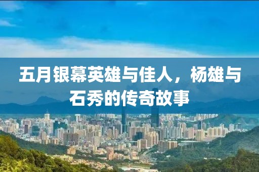 五月银幕英雄与佳人，杨雄与石秀的传奇故事