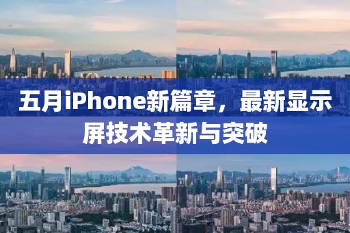 五月iPhone新篇章，最新显示屏技术革新与突破