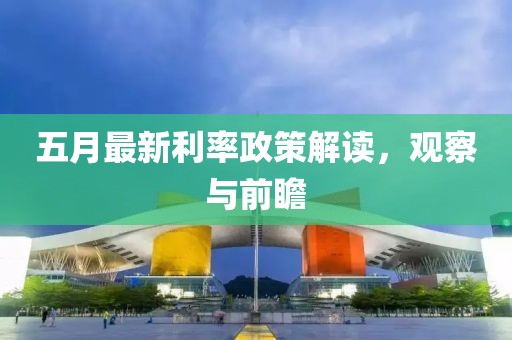 五月最新利率政策解读，观察与前瞻