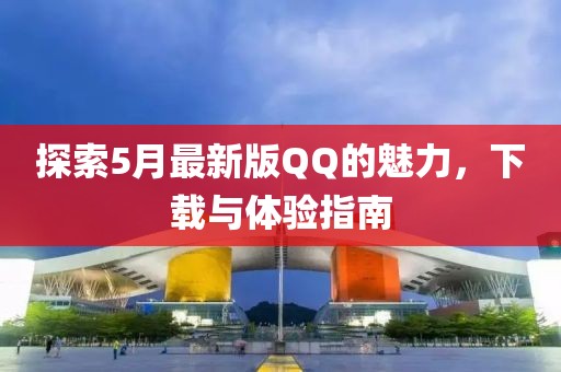 探索5月最新版QQ的魅力，下载与体验指南