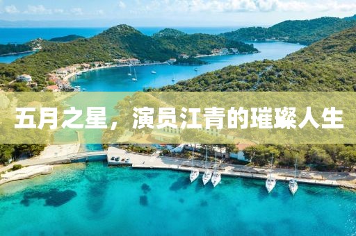 五月之星，演员江青的璀璨人生