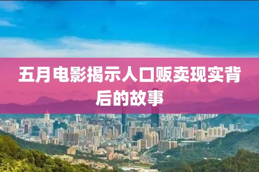五月电影揭示人口贩卖现实背后的故事