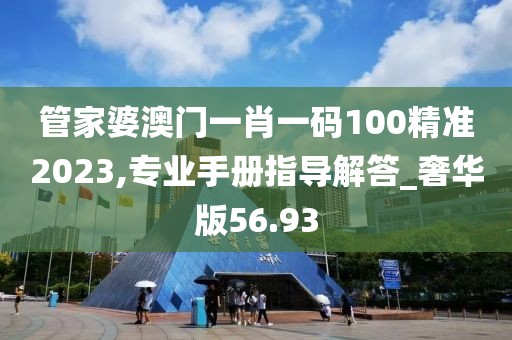 管家婆澳门一肖一码100精准2023,专业手册指导解答_奢华版56.93