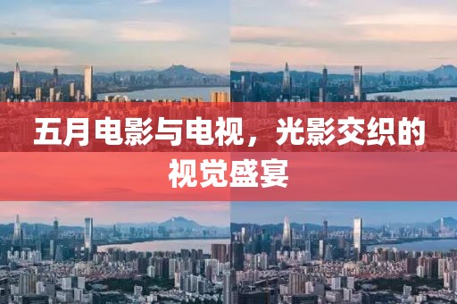 五月电影与电视，光影交织的视觉盛宴