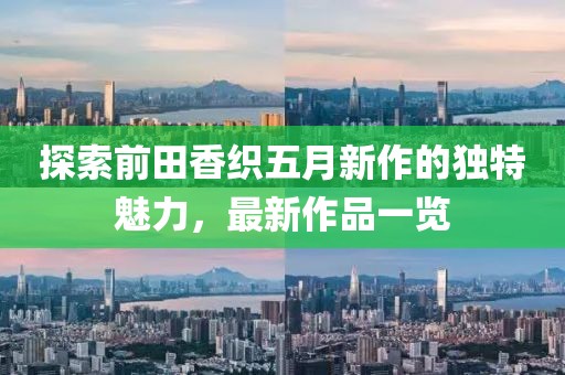 探索前田香织五月新作的独特魅力，最新作品一览